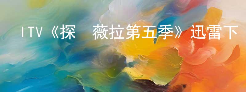陳敬梅發布ITV《探長薇拉第五季》迅雷下載/在線觀看/百度云-犯罪/歷史載-美劇天堂